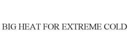 BIG HEAT FOR EXTREME COLD trademark