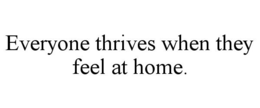 EVERYONE THRIVES WHEN THEY FEEL AT HOME. trademark