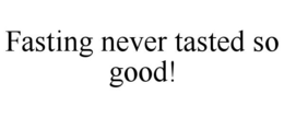 FASTING NEVER TASTED SO GOOD! trademark