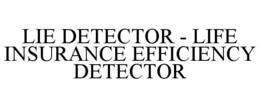 LIE DETECTOR - LIFE INSURANCE EFFICIENCY DETECTOR trademark