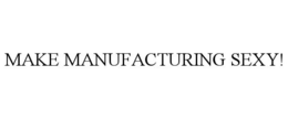 MAKE MANUFACTURING SEXY! trademark