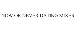 NOW OR NEVER DATING MIXER trademark