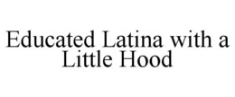 EDUCATED LATINA WITH A LITTLE HOOD trademark