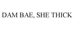 DAM BAE, SHE THICK trademark