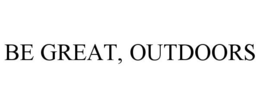 BE GREAT, OUTDOORS trademark