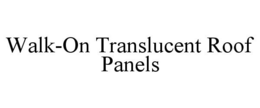 WALK-ON TRANSLUCENT ROOF PANELS trademark