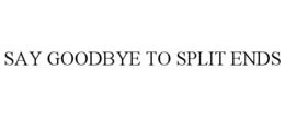 SAY GOODBYE TO SPLIT ENDS trademark