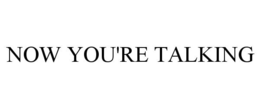 NOW YOU'RE TALKING trademark