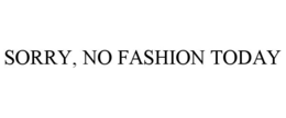 SORRY, NO FASHION TODAY trademark