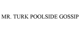 MR. TURK POOLSIDE GOSSIP trademark