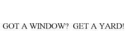 GOT A WINDOW? GET A YARD! trademark