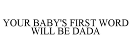 YOUR BABY'S FIRST WORD WILL BE DADA trademark