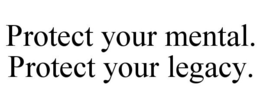 PROTECT YOUR MENTAL. PROTECT YOUR LEGACY. trademark