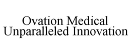 OVATION MEDICAL UNPARALLELED INNOVATION trademark