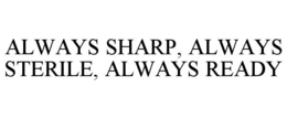 ALWAYS SHARP, ALWAYS STERILE, ALWAYS READY trademark