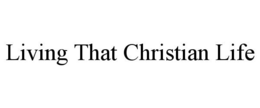 LIVING THAT CHRISTIAN LIFE trademark