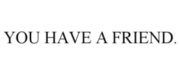 YOU HAVE A FRIEND. trademark