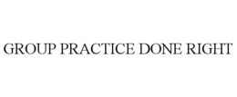 GROUP PRACTICE DONE RIGHT trademark