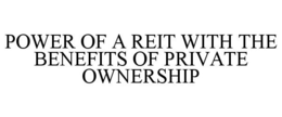 POWER OF A REIT WITH THE BENEFITS OF PRIVATE OWNERSHIP trademark