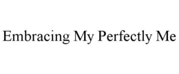 EMBRACING MY PERFECTLY ME trademark
