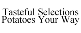 TASTEFUL SELECTIONS POTATOES YOUR WAY trademark