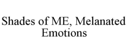 SHADES OF ME, MELANATED EMOTIONS trademark