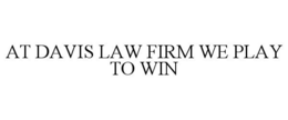 AT DAVIS LAW FIRM WE PLAY TO WIN trademark