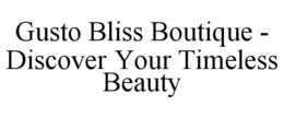 GUSTO BLISS BOUTIQUE - DISCOVER YOUR TIMELESS BEAUTY trademark