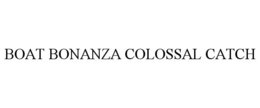 BOAT BONANZA COLOSSAL CATCH trademark