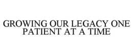 GROWING OUR LEGACY ONE PATIENT AT A TIME trademark