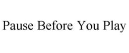 PAUSE BEFORE YOU PLAY trademark