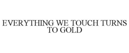 EVERYTHING WE TOUCH TURNS TO GOLD trademark
