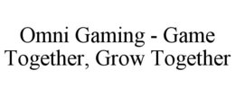 OMNI GAMING - GAME TOGETHER, GROW TOGETHER trademark
