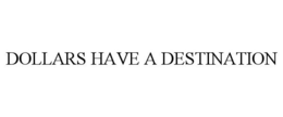 DOLLARS HAVE A DESTINATION trademark