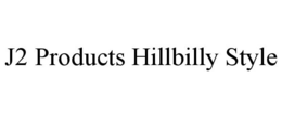 J2 PRODUCTS HILLBILLY STYLE trademark