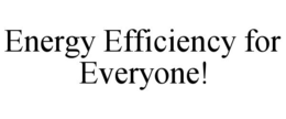 ENERGY EFFICIENCY FOR EVERYONE! trademark