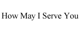 HOW MAY I SERVE YOU trademark