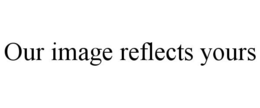 OUR IMAGE REFLECTS YOURS trademark