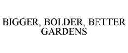 BIGGER, BOLDER, BETTER GARDENS trademark