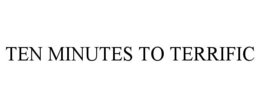 TEN MINUTES TO TERRIFIC trademark