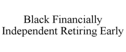 BLACK FINANCIALLY INDEPENDENT RETIRING EARLY trademark
