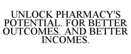 UNLOCK PHARMACY'S POTENTIAL. FOR BETTER OUTCOMES. AND BETTER INCOMES. trademark