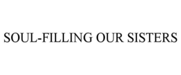 SOUL-FILLING OUR SISTERS trademark