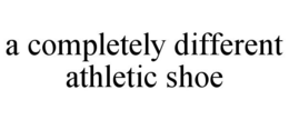 A COMPLETELY DIFFERENT ATHLETIC SHOE trademark
