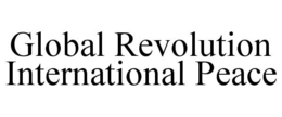 GLOBAL REVOLUTION INTERNATIONAL PEACE trademark