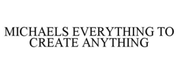 MICHAELS EVERYTHING TO CREATE ANYTHING trademark