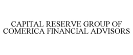 CAPITAL RESERVE GROUP OF COMERICA FINANCIAL ADVISORS trademark