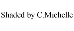 SHADED BY C.MICHELLE trademark