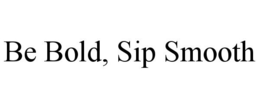 BE BOLD, SIP SMOOTH trademark