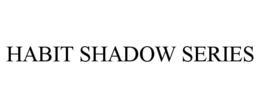HABIT SHADOW SERIES trademark